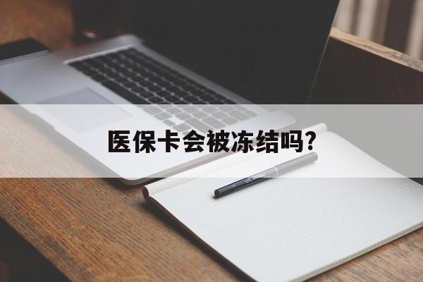 曲靖医保卡会被冻结吗?的最新政策(2025年曲靖欠银行钱医保卡会被冻结吗分享)