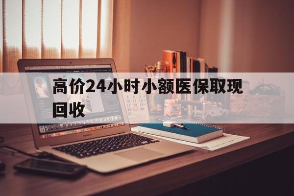 曲靖高价24小时小额医保取现回收的最新政策(2025年曲靖高价24小时小额医保取现回收是真的吗分享)